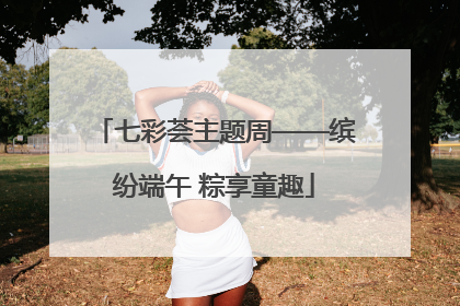七彩荟主题周——缤纷端午 粽享童趣
