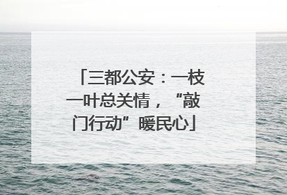 三都公安：一枝一叶总关情，“敲门行动”暖民心