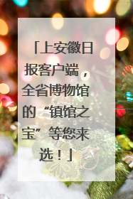 上安徽日报客户端，全省博物馆的“镇馆之宝”等您来选！