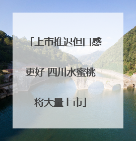 上市推迟但口感更好 四川水蜜桃将大量上市