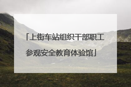 上街车站组织干部职工参观安全教育体验馆