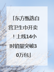 东方甄选自营卫生巾开卖！上线14小时销量突破30万包