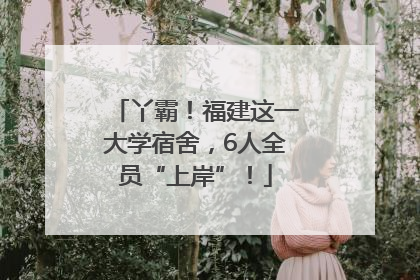 丫霸！福建这一大学宿舍，6人全员“上岸”！