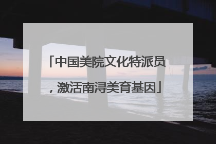 中国美院文化特派员，激活南浔美育基因