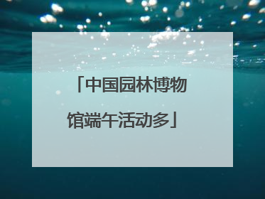 中国园林博物馆端午活动多