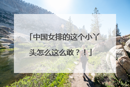 中国女排的这个小丫头怎么这么敢？！