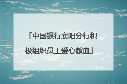 中国银行襄阳分行积极组织员工爱心献血