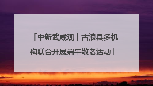 中新武威观｜古浪县多机构联合开展端午敬老活动
