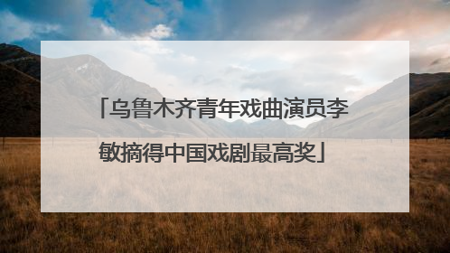 乌鲁木齐青年戏曲演员李敏摘得中国戏剧最高奖