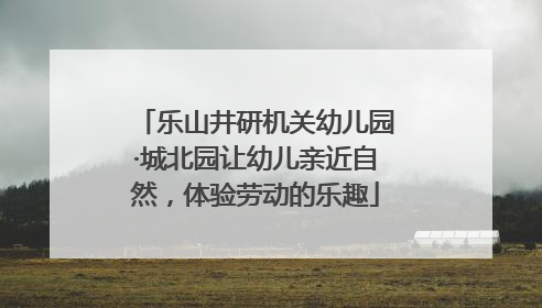 乐山井研机关幼儿园·城北园让幼儿亲近自然，体验劳动的乐趣