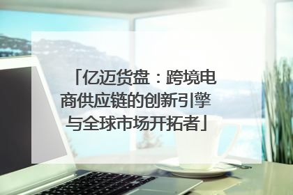 亿迈货盘：跨境电商供应链的创新引擎与全球市场开拓者