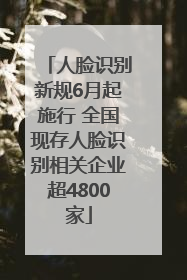 人脸识别新规6月起施行 全国现存人脸识别相关企业超4800家
