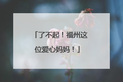 了不起！福州这位爱心妈妈！