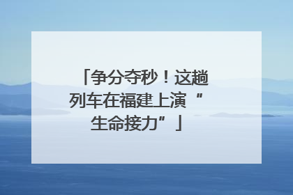 争分夺秒！这趟列车在福建上演“生命接力”