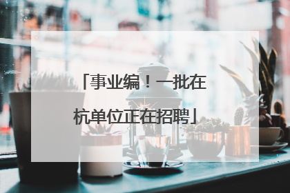 事业编！一批在杭单位正在招聘