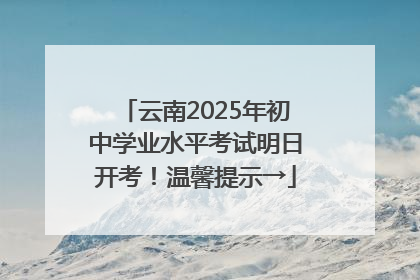 云南2025年初中学业水平考试明日开考！温馨提示→