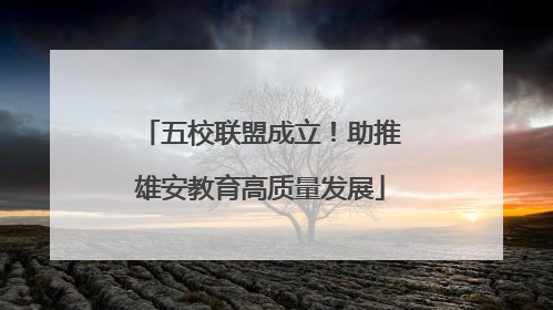 五校联盟成立！助推雄安教育高质量发展