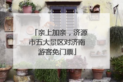 亲上加亲，济源市五大景区对济南游客免门票