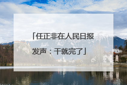 任正非在人民日报发声：干就完了