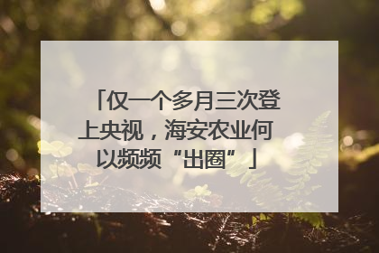 仅一个多月三次登上央视，海安农业何以频频“出圈”