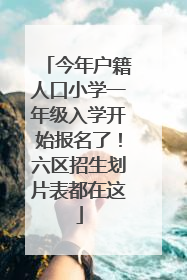 今年户籍人口小学一年级入学开始报名了！六区招生划片表都在这