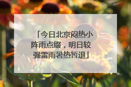 今日北京闷热小阵雨点缀，明日较强雷雨暑热暂退