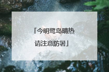 今明鹭岛晴热 请注意防暑