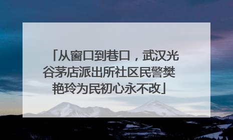 从窗口到巷口，武汉光谷茅店派出所社区民警樊艳玲为民初心永不改