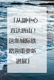 从副中心直达唐山！这条城际铁路迎重要新进展