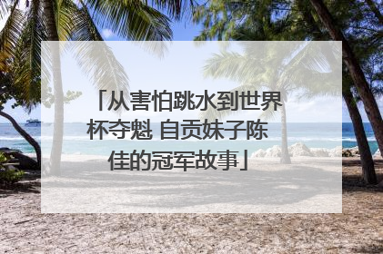 从害怕跳水到世界杯夺魁 自贡妹子陈佳的冠军故事