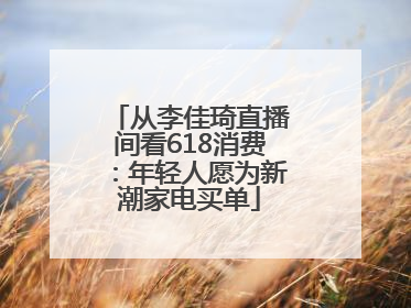 从李佳琦直播间看618消费：年轻人愿为新潮家电买单