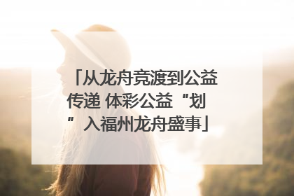 从龙舟竞渡到公益传递 体彩公益“划”入福州龙舟盛事