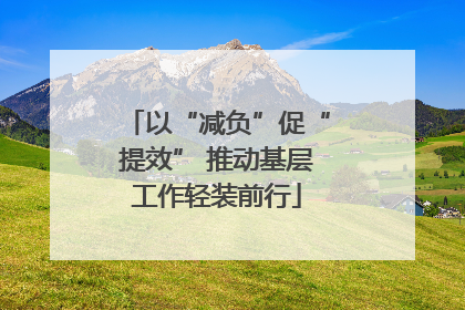 以“减负”促“提效” 推动基层工作轻装前行