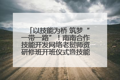 以技能为桥 筑梦“一带一路”！南南合作技能开发网络老挝师资研修班开班仪式暨技能梦工坊签约仪式举行