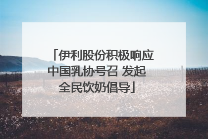 伊利股份积极响应中国乳协号召 发起全民饮奶倡导