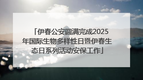 伊春公安圆满完成2025年国际生物多样性日暨伊春生态日系列活动安保工作