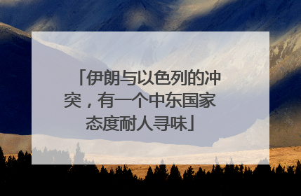 伊朗与以色列的冲突，有一个中东国家态度耐人寻味