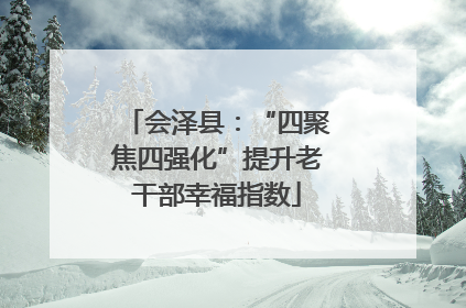 会泽县：“四聚焦四强化”提升老干部幸福指数