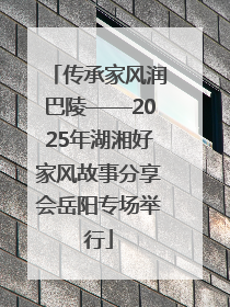 传承家风润巴陵——2025年湖湘好家风故事分享会岳阳专场举行
