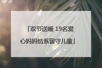 双节送暖 19名爱心妈妈情系留守儿童
