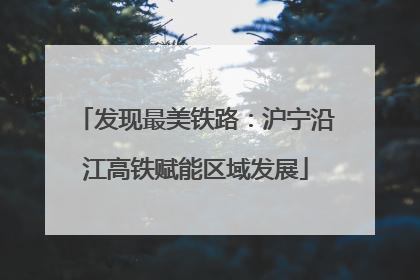 发现最美铁路：沪宁沿江高铁赋能区域发展