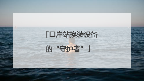 口岸站换装设备的“守护者”