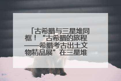 古希腊与三星堆同框！“古希腊的旅程——希腊考古出土文物精品展”在三星堆博物馆启幕