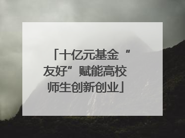 十亿元基金“友好”赋能高校师生创新创业