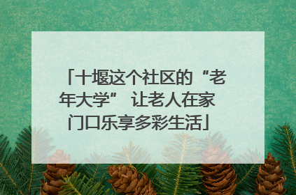 十堰这个社区的“老年大学” 让老人在家门口乐享多彩生活