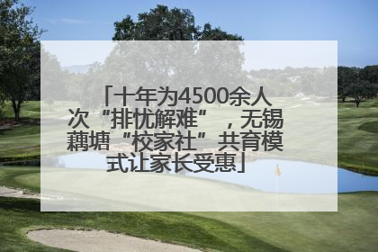 十年为4500余人次“排忧解难”，无锡藕塘“校家社”共育模式让家长受惠