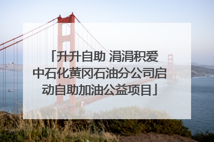 升升自助 涓涓积爱 中石化黄冈石油分公司启动自助加油公益项目