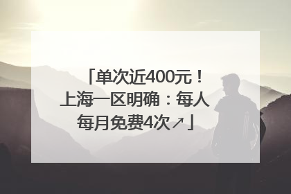 单次近400元！上海一区明确：每人每月免费4次↗