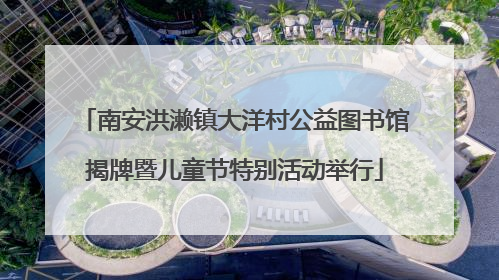 南安洪濑镇大洋村公益图书馆揭牌暨儿童节特别活动举行