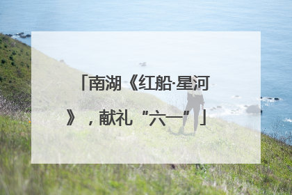 南湖《红船·星河》，献礼“六一”